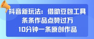 抖音新玩法，借助豆包工具，条条作品点赞过万，10分钟一条原创作品|淘骐网赚资源库