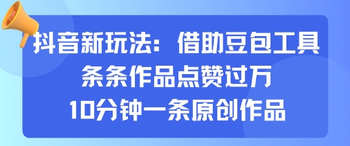 抖音新玩法，借助豆包工具，条条作品点赞过万，10分钟一条原创作品|淘骐网赚资源库
