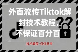 外面流传Tiktok解封技术教程，不保证百分百，具体自测|淘骐网赚资源库