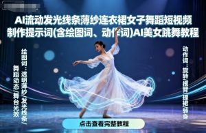 AI流动发光线条薄纱连衣裙女子舞蹈短视频制作提示词(含绘图词、动作词)AI美女跳舞教程|淘骐网赚资源库