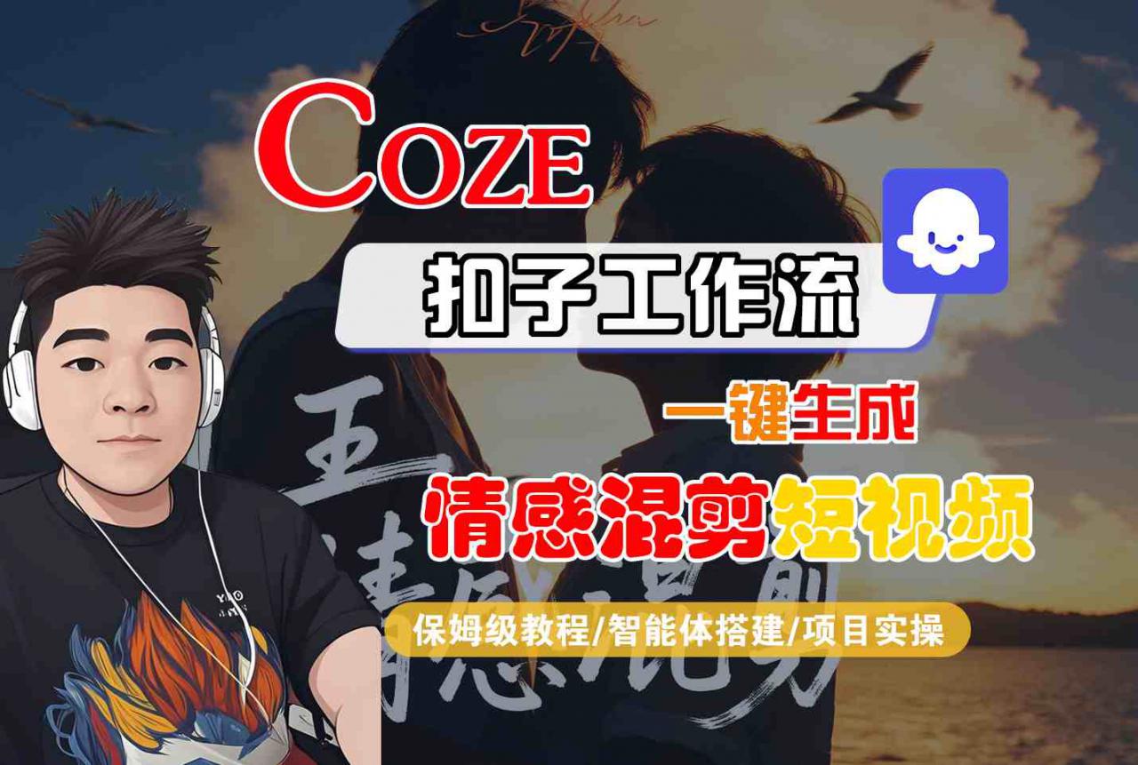 Coze智能体工作流一键生成情感混剪短视频，全流程保姆级教学|淘骐网赚资源库