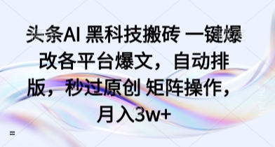 头条AI 黑科技搬砖 一键爆改各平台爆文,自动排版,秒过原创 矩阵操作,月入3w+【揭秘】|淘骐网赚资源库