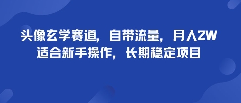 头像玄学赛道,自带流量,月入2W,适合新手操作,长期稳定项目|淘骐网赚资源库