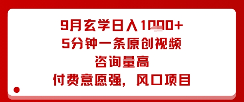 9月玄学日入1k+玩法，5分钟一条原创视频，咨询量高，付费意愿强，风口项目|淘骐网赚资源库