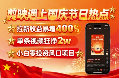 剪映遇上国庆热点,拉新收益暴增400%,单条视频狂挣2W+,无需剪辑基础,几分钟一条作品|淘骐网赚资源库