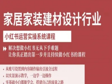 家居家装建材设计行业小红书运营实操系统课程,解决想做小红书无从下手难题让你真正踏出第一步|淘骐网赚资源库