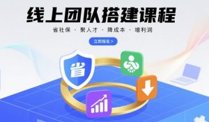 线上团队搭建课程,省社保,聚人才,降成本,增利润,团队管理必看|淘骐网赚资源库