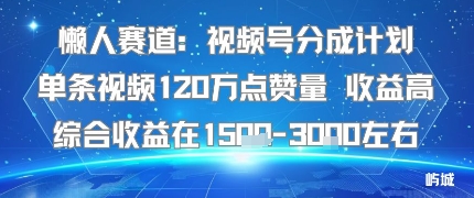 懒人赛道：视频号分成计划单条视频120W点赞量 收益高综合收益在1.5K左右|淘骐网赚资源库