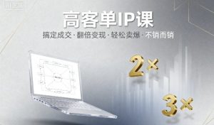 高客单IP课,搞定成交,搞定高客单IP,翻倍变现,轻松卖爆,不销而销|淘骐网赚资源库