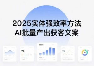 实体强效率方法：AI批量产出获客文案，2025年普通人拥抱AI，实现实体创收|淘骐网赚资源库