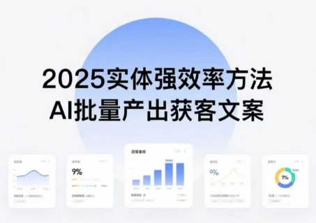 实体强效率方法:AI批量产出获客文案,2025年普通人拥抱AI,实现实体创收|淘骐网赚资源库