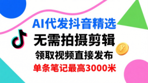 AI代发抖音精选,领取视频直接发布,单号每天领取3条,单条笔记最高3k,无需拍摄剪辑,懒人福利|淘骐网赚资源库