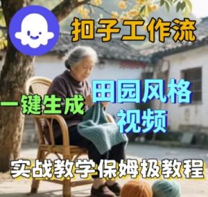 coze扣子工作流一键生成田园风格视频,实战教学保姆级教程|淘骐网赚资源库