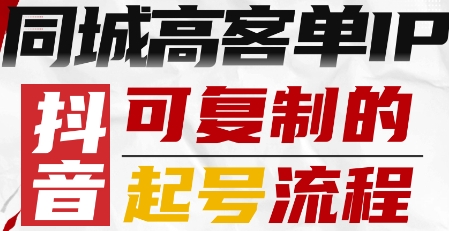 抖音同城高客单IP—可复制的起号流程|淘骐网赚资源库