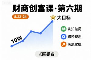 财商创富课第六期8月22-24号,如何从10W起步,一步步实现大目标|淘骐网赚资源库