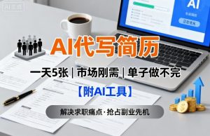 AI代写简历,一天5张,今年找工作难,市场刚需,单子做不完【附AI工具】|淘骐网赚资源库
