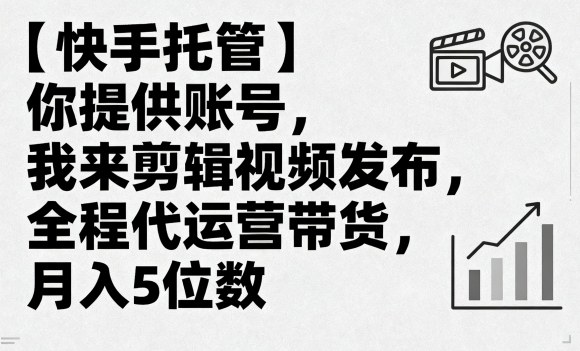 【快手托管】你提供账号，我来剪辑视频发布，全程代运营带货，月入5位数【揭秘】|淘骐网赚资源库