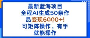 最新蓝海项目：全程AI生成50条作品变现6k+，可矩阵操作，有手就能操作|淘骐网赚资源库