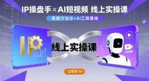 IP操盘手线上实操课,AI短视频线上课|淘骐网赚资源库