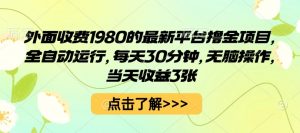 外面收费1980的最新平台撸金项目，全自动运行，每天30分钟，无脑操作，当天收益3张【揭秘】|淘骐网赚资源库