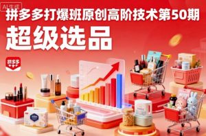 拼多多打爆班原创高阶技术第50期，超级选品|淘骐网赚资源库