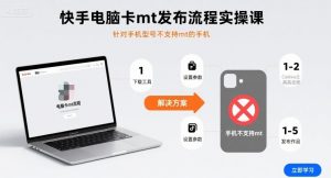 快手电脑卡mt发布流程实操课,针对手机型号不支持mt的手机|淘骐网赚资源库