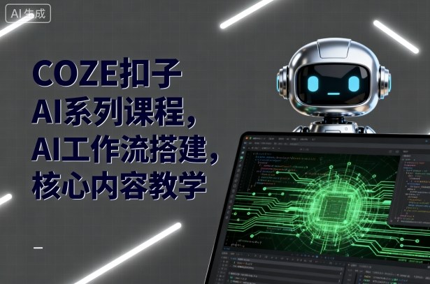 COZE扣子AI系列课程,AI工作流搭建,核心内容教学|淘骐网赚资源库
