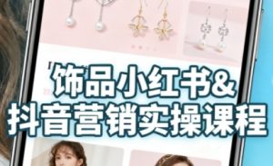 抖音+小红书饰品卖货:货源、开店、内容全教会,让新手快速掌握饰品线上营销全流程,轻松开启变现路|淘骐网赚资源库