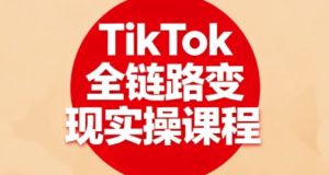 TikTok全链路变现实操课程,全方位助力学员掌握TK变现技能|淘骐网赚资源库
