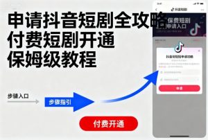 申请抖音短剧全攻略付费短剧开通，保姆级教程|淘骐网赚资源库