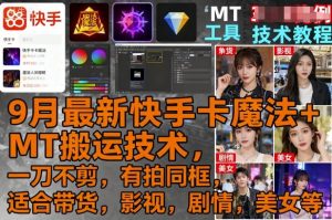 9月最新快手卡魔法+MT搬运技术，一刀不剪，有拍同框，适合带货，影视，剧情，美女等|淘骐网赚资源库