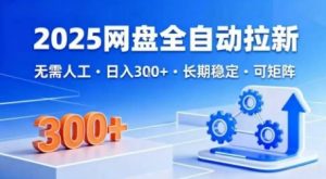 2025网盘全自动拉新，无需人工，日入3张，长期稳定，可矩阵【揭秘】|淘骐网赚资源库