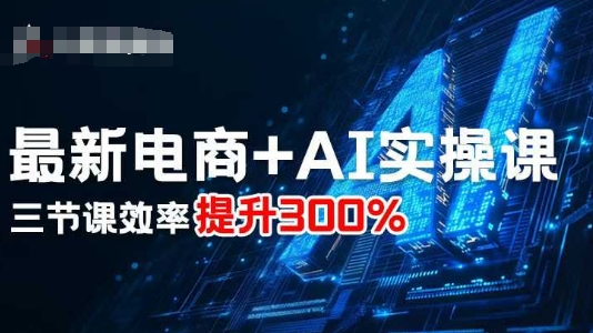 最新电商+AI实操课，三节课效率提升300%|淘骐网赚资源库