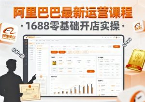 阿里巴巴最新运营课程，1688零基础开店实操|淘骐网赚资源库