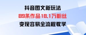 抖音图文新玩法:89条作品收获18.1W粉丝,变现容易全流程教学|淘骐网赚资源库