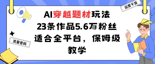 AI穿越题材玩法：23条作品收获5.6W粉丝适合全平台，保姆级教学|淘骐网赚资源库