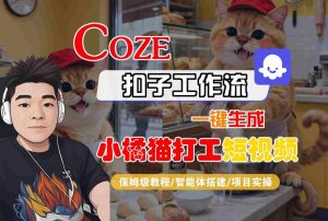 Coze扣子智能体工作流一键生成“小橘猫打工“短视频,全流程保姆级教学|淘骐网赚资源库