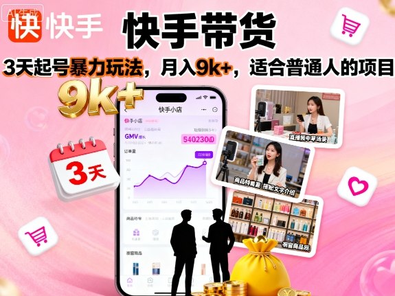 快手带货,3天起号暴力玩法,月入9k+,适合普通人的项目|淘骐网赚资源库