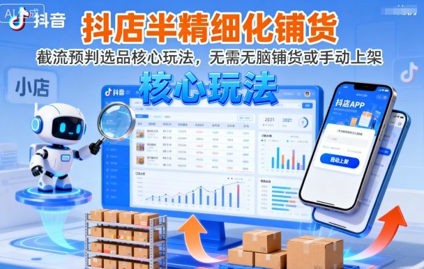 抖店半精细化铺货,截流预判选品核心玩法,无需无脑铺货或手动上架(更新9月)|淘骐网赚资源库