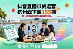 抖音直播带货运营杭州线下课155期，助力提升抖音运营与直播带货能力|淘骐网赚资源库