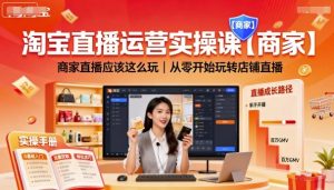 淘宝直播运营实操课【商家】,商家直播应该这么玩,从零开始玩转店铺直播|淘骐网赚资源库