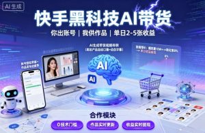 快手黑科技AI带货,你提供账号,我提供作品并发布,单日2-5张【揭秘】|淘骐网赚资源库