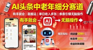 AI头条中老年细分赛道,有手就会靠搬运,单日收入多张,条条引爆无脑操作|淘骐网赚资源库