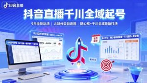 抖音直播千川全域起号,9月全新玩法,大部分类目适用,随心推以及千川全域最新打法|淘骐网赚资源库