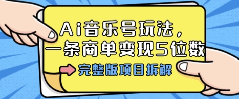 Ai音乐号玩法，多平台几十万粉，一条商单变现5位数，完整版项目拆解|淘骐网赚资源库