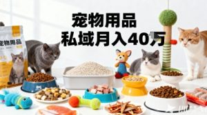 月变现40个!宠物用品私域运营的精准掘金之道玩法|淘骐网赚资源库