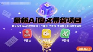 最新Ai图文带货项目，最适合普通人的带货项目，不露脸 不直播 不剪辑就可以轻松带货搞钱|淘骐网赚资源库