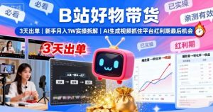 B站好物带货,3天出单,新手月入1W实操拆解,AI生成视频,抓住平台红利期最后机会|淘骐网赚资源库
