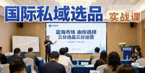 国际私域选品实战课,蓝海市场由你选择,七分选品三分运营|淘骐网赚资源库
