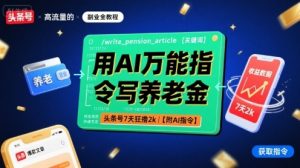 用AI万能指令写养老金,头条号7天狂撸2k【附AI指令】|淘骐网赚资源库